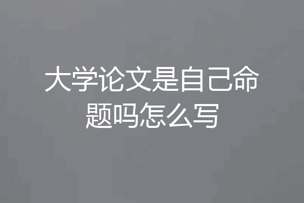 大学论文是自己命题吗怎么写