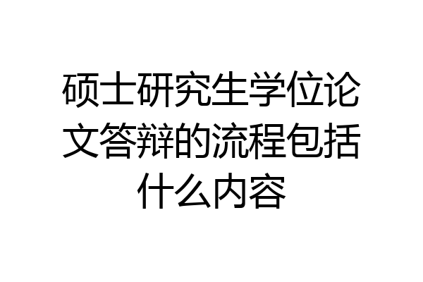 硕士研究生学位论文答辩的流程包括什么内容
