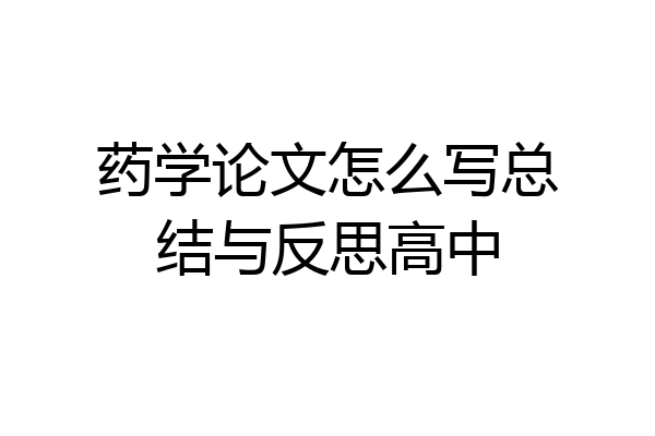 药学论文怎么写总结与反思高中