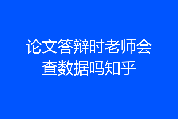 论文答辩时老师会查数据吗知乎