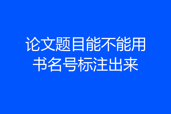 论文题目能不能用书名号标注出来