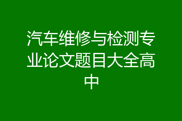 汽车维修与检测专业论文题目大全高中
