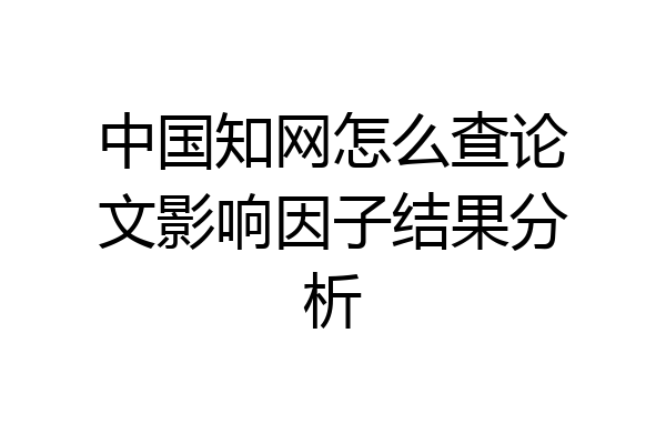 中国知网怎么查论文影响因子结果分析