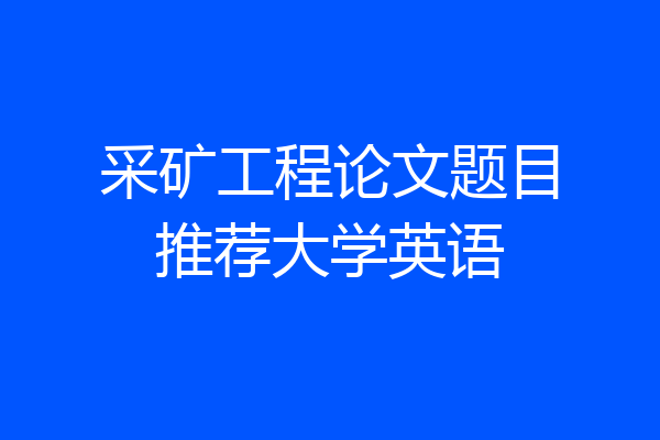 采矿工程论文题目推荐大学英语