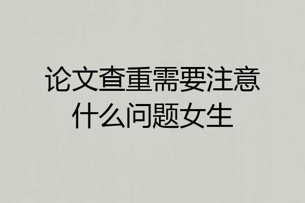 论文查重需要注意什么问题女生