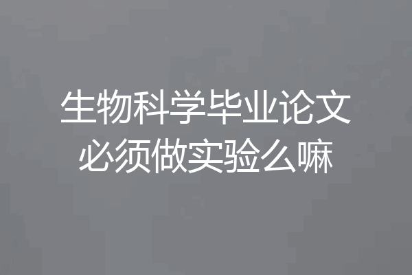 生物科学毕业论文必须做实验么嘛