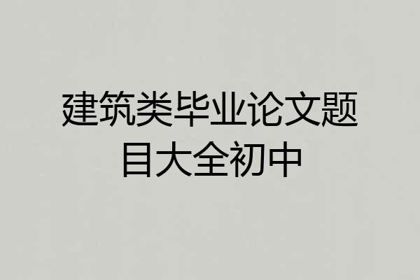 建筑类毕业论文题目大全初中