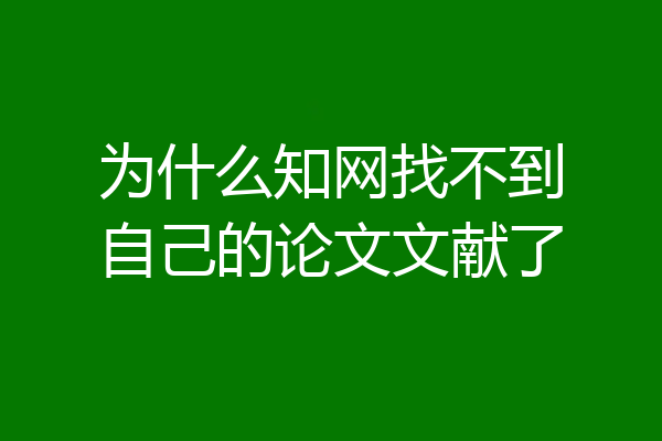 为什么知网找不到自己的论文文献了
