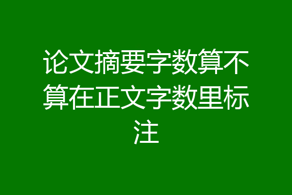 论文摘要字数算不算在正文字数里标注