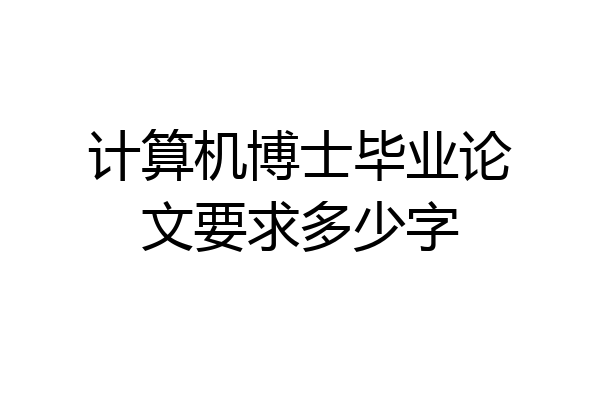 计算机博士毕业论文要求多少字