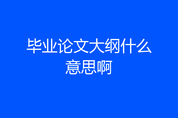 毕业论文大纲什么意思啊