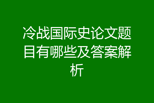冷战国际史论文题目有哪些及答案解析