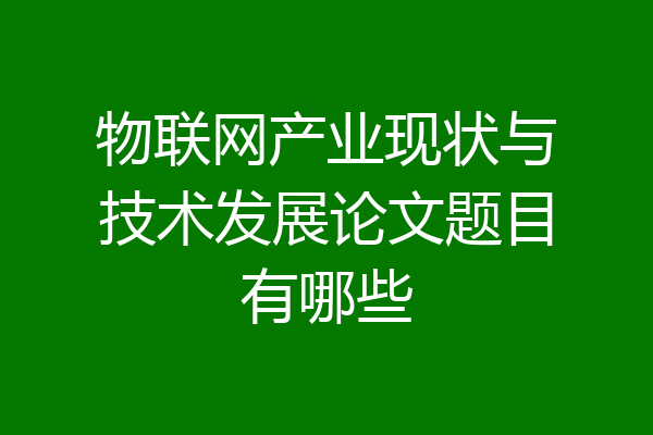 物联网产业现状与技术发展论文题目有哪些