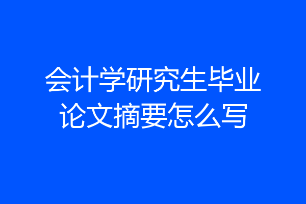会计学研究生毕业论文摘要怎么写