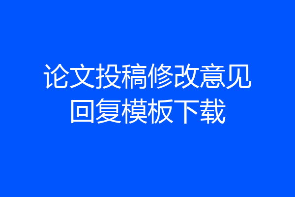 论文投稿修改意见回复模板下载