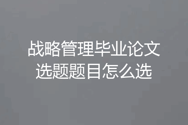 战略管理毕业论文选题题目怎么选