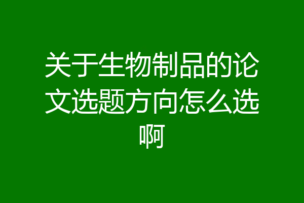 关于生物制品的论文选题方向怎么选啊