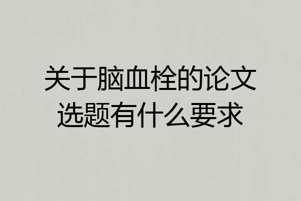 关于脑血栓的论文选题有什么要求
