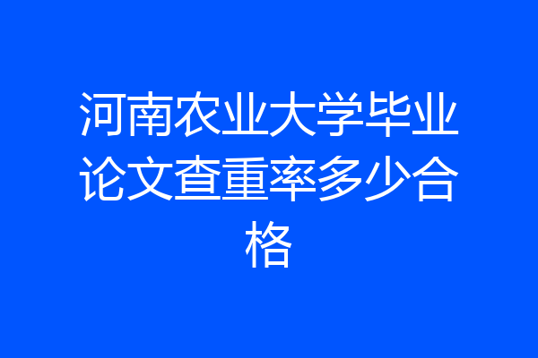 河南农业大学毕业论文查重率多少合格