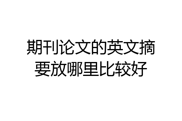 期刊论文的英文摘要放哪里比较好