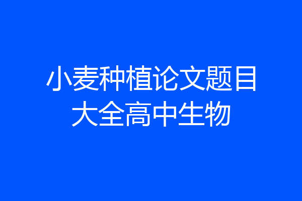 小麦种植论文题目大全高中生物