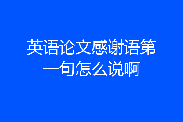 英语论文感谢语第一句怎么说啊