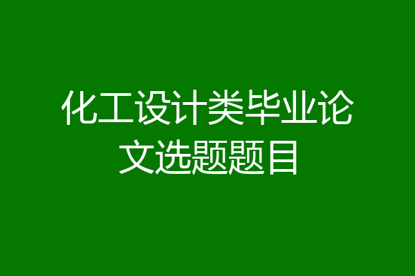 化工设计类毕业论文选题题目