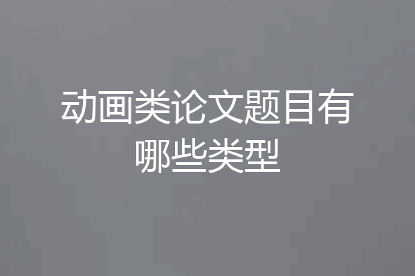 动画类论文题目有哪些类型