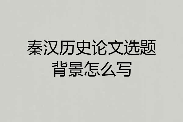 秦汉历史论文选题背景怎么写