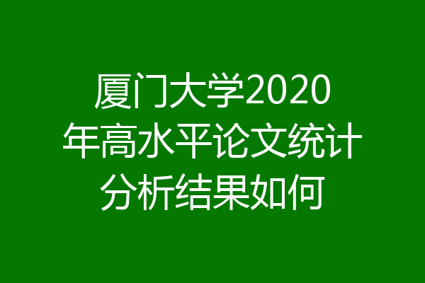 厦门大学2020年高水平论文统计分析结果如何