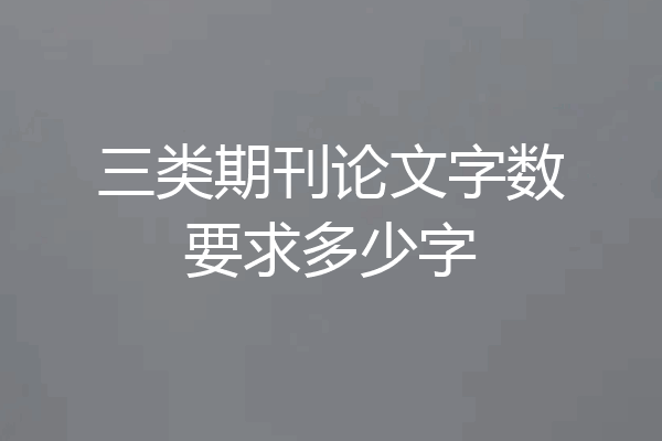 三类期刊论文字数要求多少字