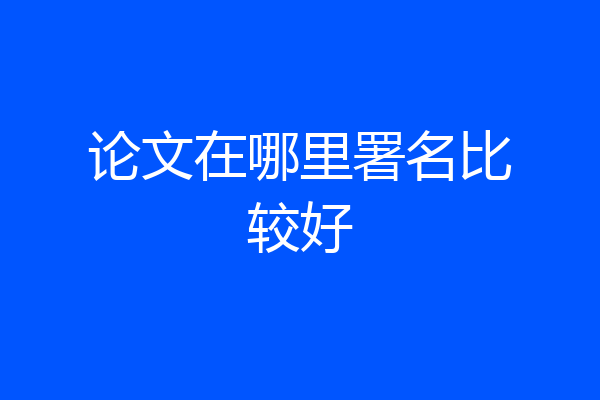 论文在哪里署名比较好