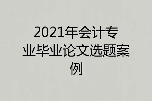 2021年会计专业毕业论文选题案例