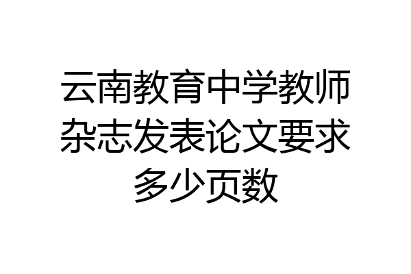 云南教育中学教师杂志发表论文要求多少页数