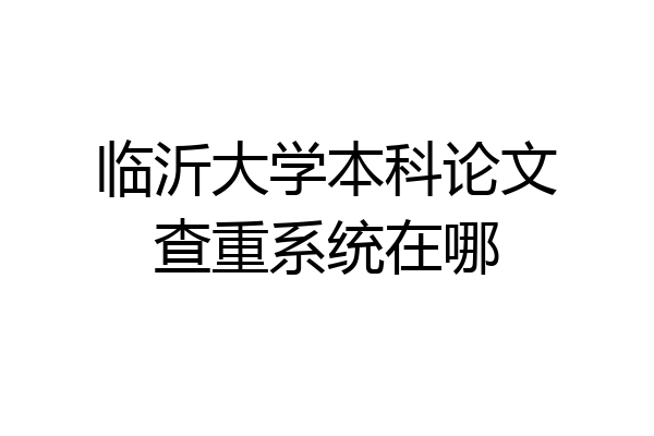 临沂大学本科论文查重系统在哪