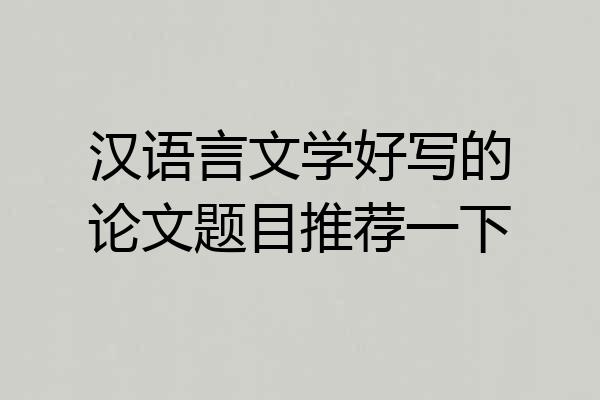 汉语言文学好写的论文题目推荐一下