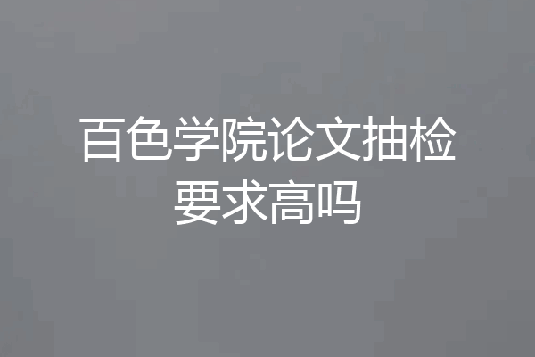 百色学院论文抽检要求高吗