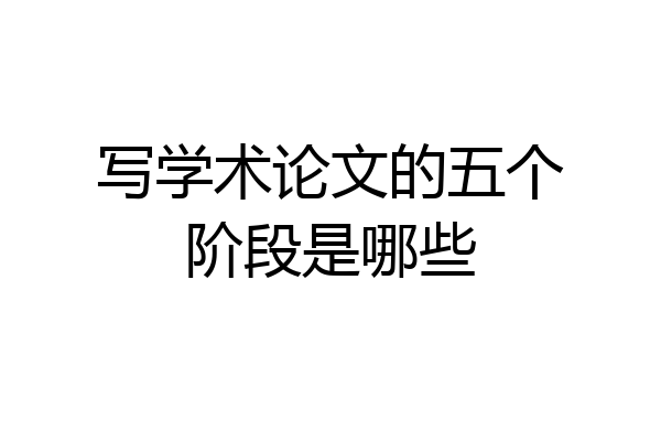 写学术论文的五个阶段是哪些