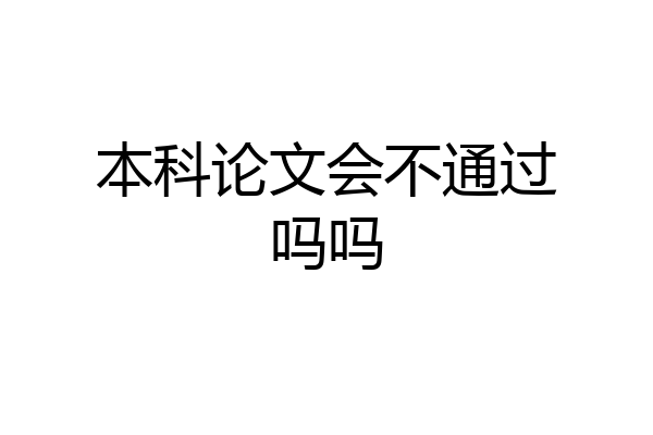 本科论文会不通过吗吗