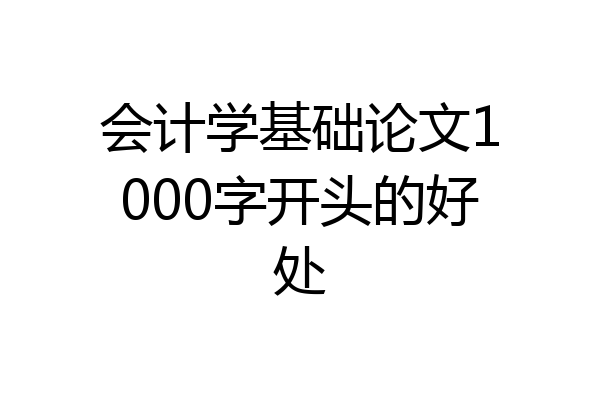 会计学基础论文1000字开头的好处