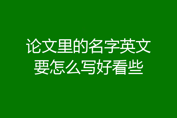 论文里的名字英文要怎么写好看些