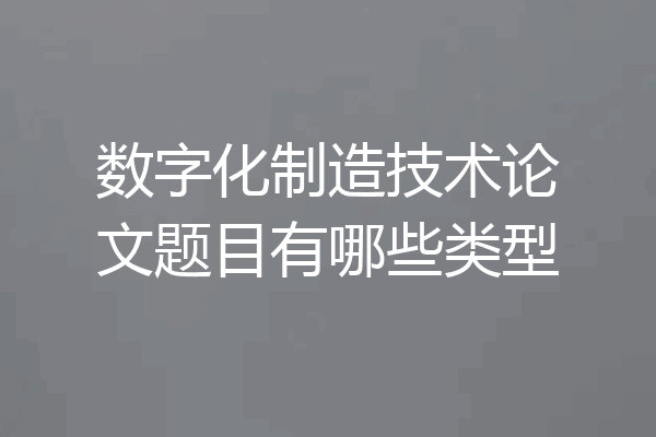 数字化制造技术论文题目有哪些类型