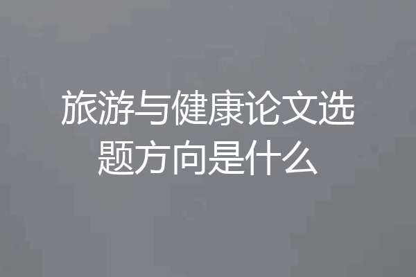 旅游与健康论文选题方向是什么