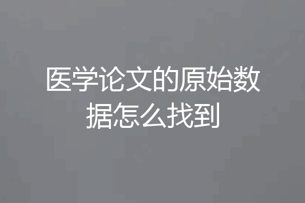 医学论文的原始数据怎么找到