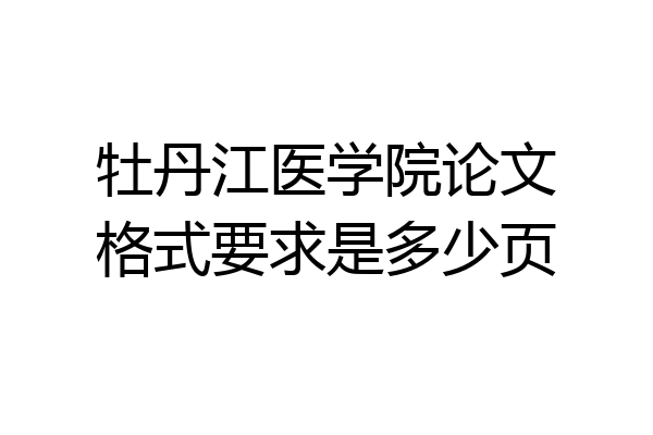 牡丹江医学院论文格式要求是多少页
