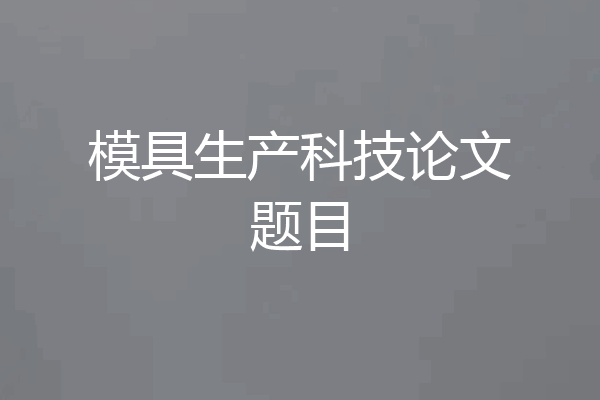 模具生产科技论文题目