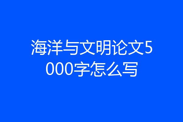 海洋与文明论文5000字怎么写