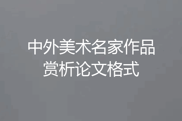 中外美术名家作品赏析论文格式