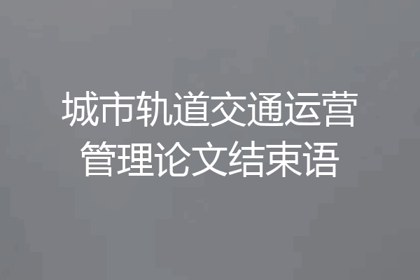 城市轨道交通运营管理论文结束语