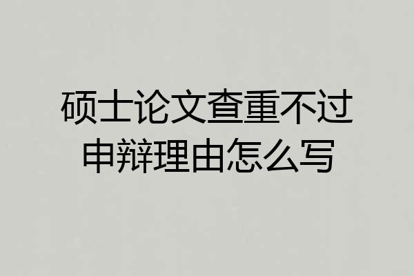 硕士论文查重不过申辩理由怎么写